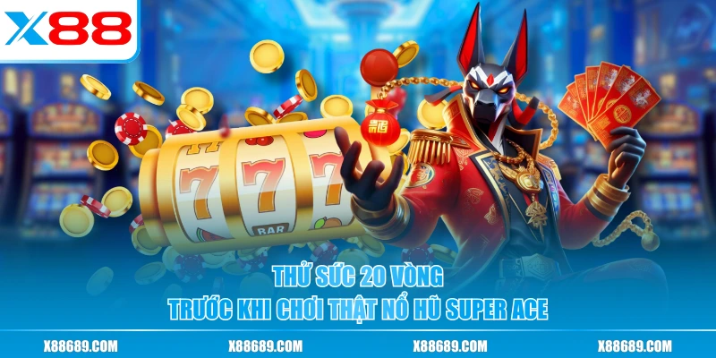 Thử sức 20 vòng trước khi chơi thật nổ hũ Super Ace